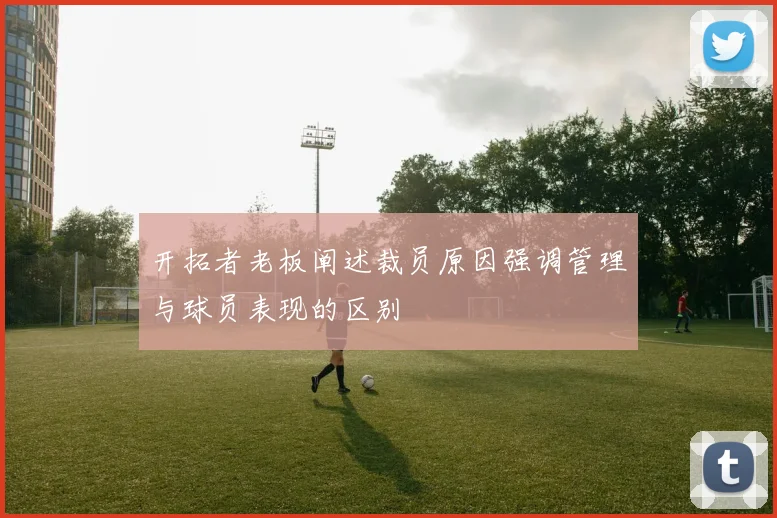 开拓者老板阐述裁员原因强调管理与球员表现的区别