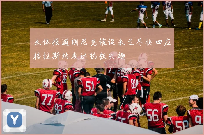 米体报道朗尼克催促米兰尽快回应格拉斯纳表达执教兴趣
