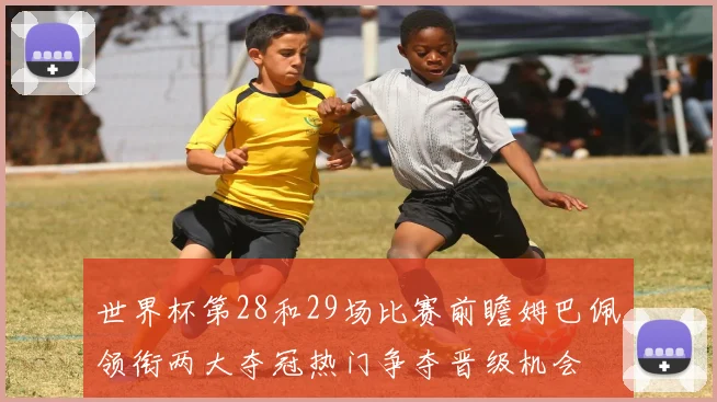 世界杯第28和29场比赛前瞻姆巴佩领衔两大夺冠热门争夺晋级机会