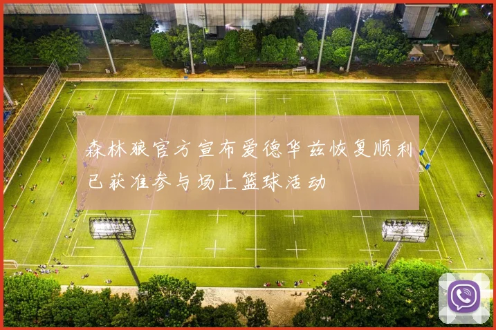 森林狼官方宣布爱德华兹恢复顺利已获准参与场上篮球活动