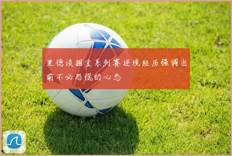 里德谈掘金系列赛逆境经历强调当前不必恐慌的心态