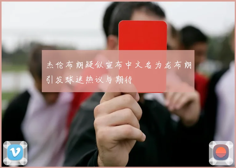 杰伦布朗疑似宣布中文名为龙布朗引发球迷热议与期待