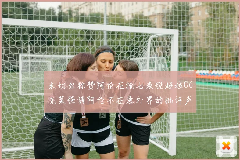 米切尔称赞阿伦在抢七表现超越G6克莱强调阿伦不在意外界的批评声音