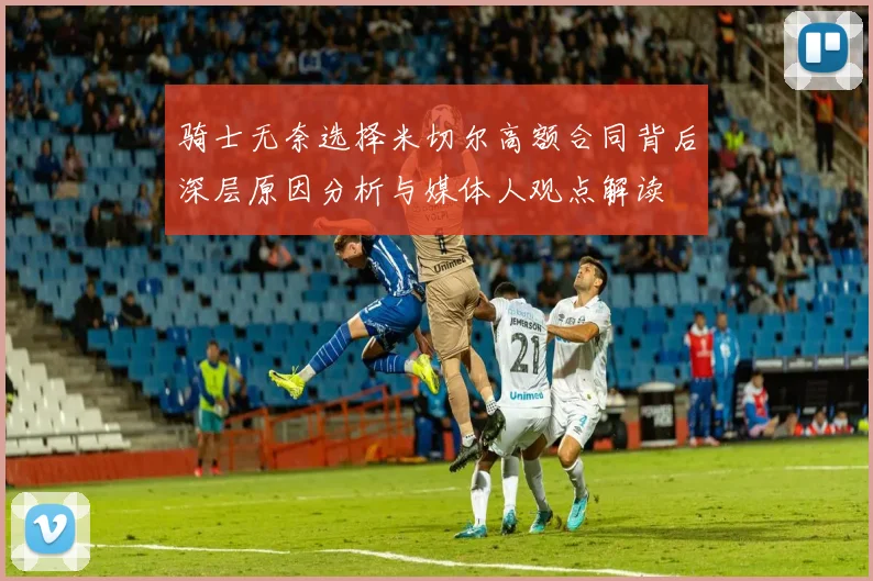 骑士无奈选择米切尔高额合同背后深层原因分析与媒体人观点解读
