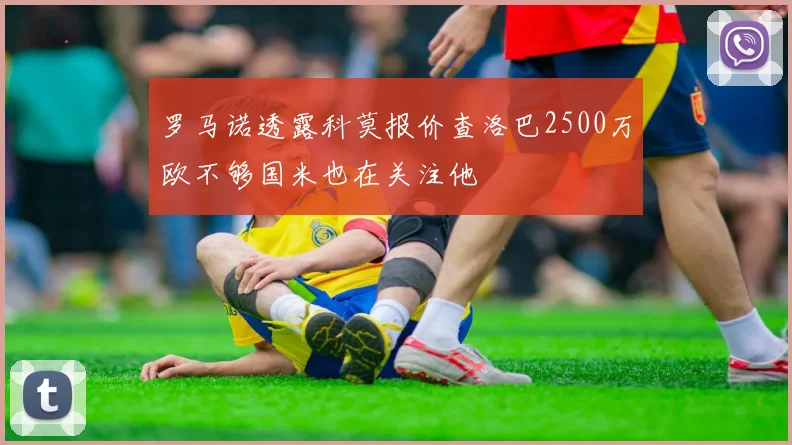 罗马诺透露科莫报价查洛巴2500万欧不够国米也在关注他