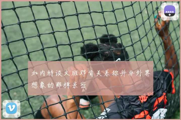 加内特谈文班邓肯关系称并非外界想象的那样亲密