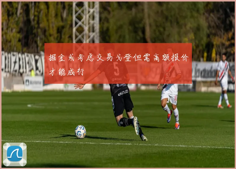 掘金或考虑交易戈登但需高额报价才能成行